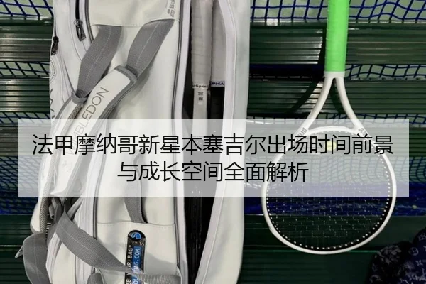 法甲摩纳哥新星本塞吉尔出场时间前景与成长空间全面解析