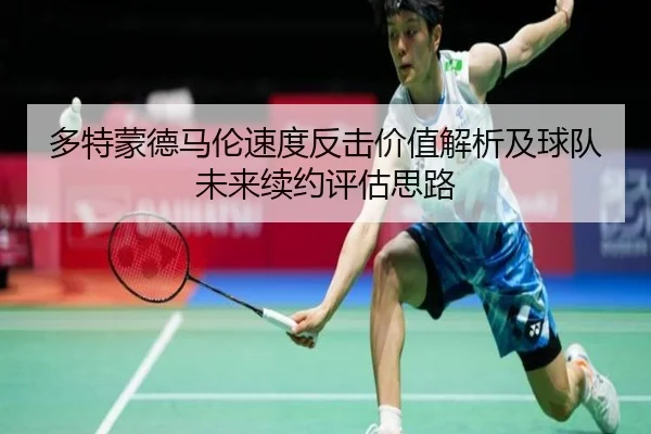 多特蒙德马伦速度反击价值解析及球队未来续约评估思路