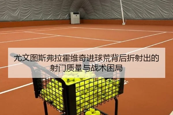 尤文图斯弗拉霍维奇进球荒背后折射出的射门质量与战术困局