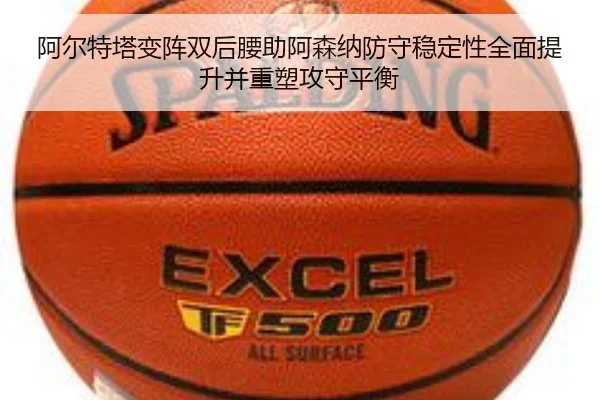 阿尔特塔变阵双后腰助阿森纳防守稳定性全面提升并重塑攻守平衡